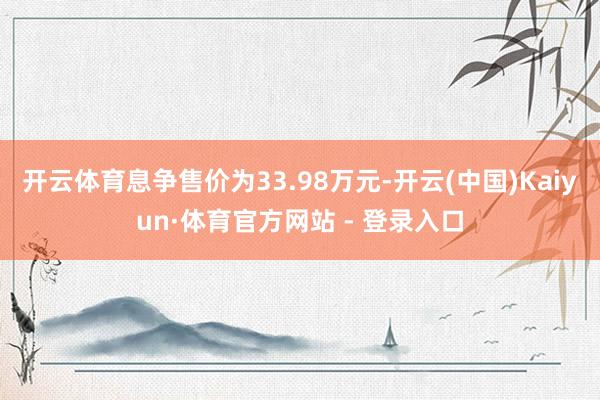 开云体育息争售价为33.98万元-开云(中国)Kaiyun·体育官方网站 - 登录入口