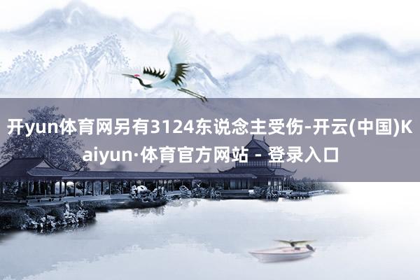 开yun体育网另有3124东说念主受伤-开云(中国)Kaiyun·体育官方网站 - 登录入口