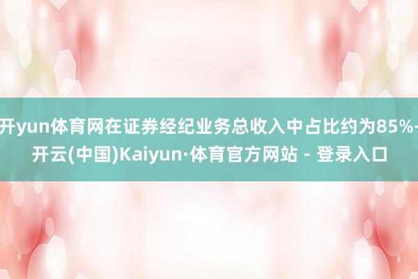 开yun体育网在证券经纪业务总收入中占比约为85%-开云(中国)Kaiyun·体育官方网站 - 登录入口
