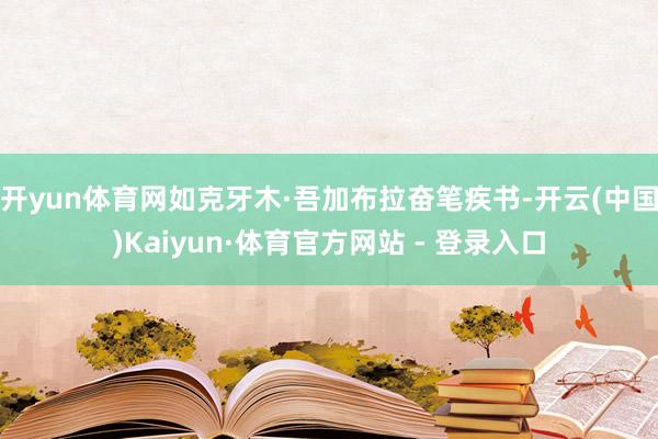 开yun体育网如克牙木·吾加布拉奋笔疾书-开云(中国)Kaiyun·体育官方网站 - 登录入口