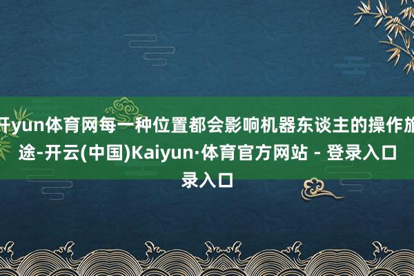 开yun体育网每一种位置都会影响机器东谈主的操作旅途-开云(中国)Kaiyun·体育官方网站 - 登录入口