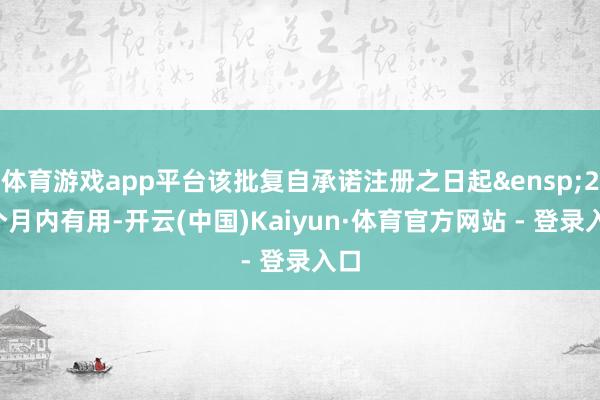 体育游戏app平台该批复自承诺注册之日起&ensp;24个月内有用-开云(中国)Kaiyun·体育官方网站 - 登录入口