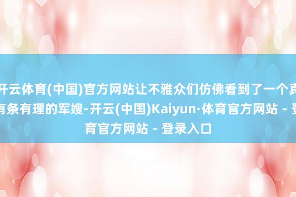 开云体育(中国)官方网站让不雅众们仿佛看到了一个真实的、有条有理的军嫂-开云(中国)Kaiyun·体育官方网站 - 登录入口