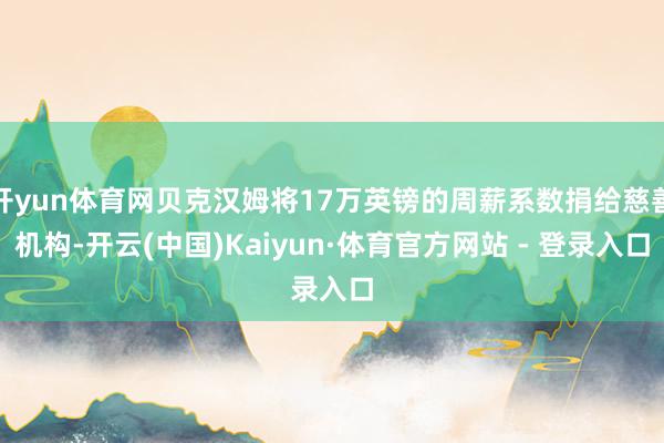 开yun体育网贝克汉姆将17万英镑的周薪系数捐给慈善机构-开云(中国)Kaiyun·体育官方网站 - 登录入口