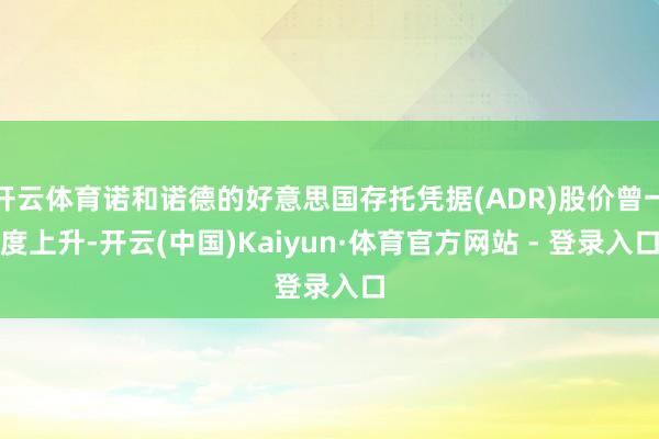 开云体育诺和诺德的好意思国存托凭据(ADR)股价曾一度上升-开云(中国)Kaiyun·体育官方网站 - 登录入口